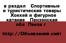  в раздел : Спортивные и туристические товары » Хоккей и фигурное катание . Пензенская обл.,Пенза г.